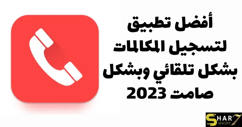 أفضل تطبيق لتسجيل المكالمات بشكل تلقائي وبشكل صامت 2023