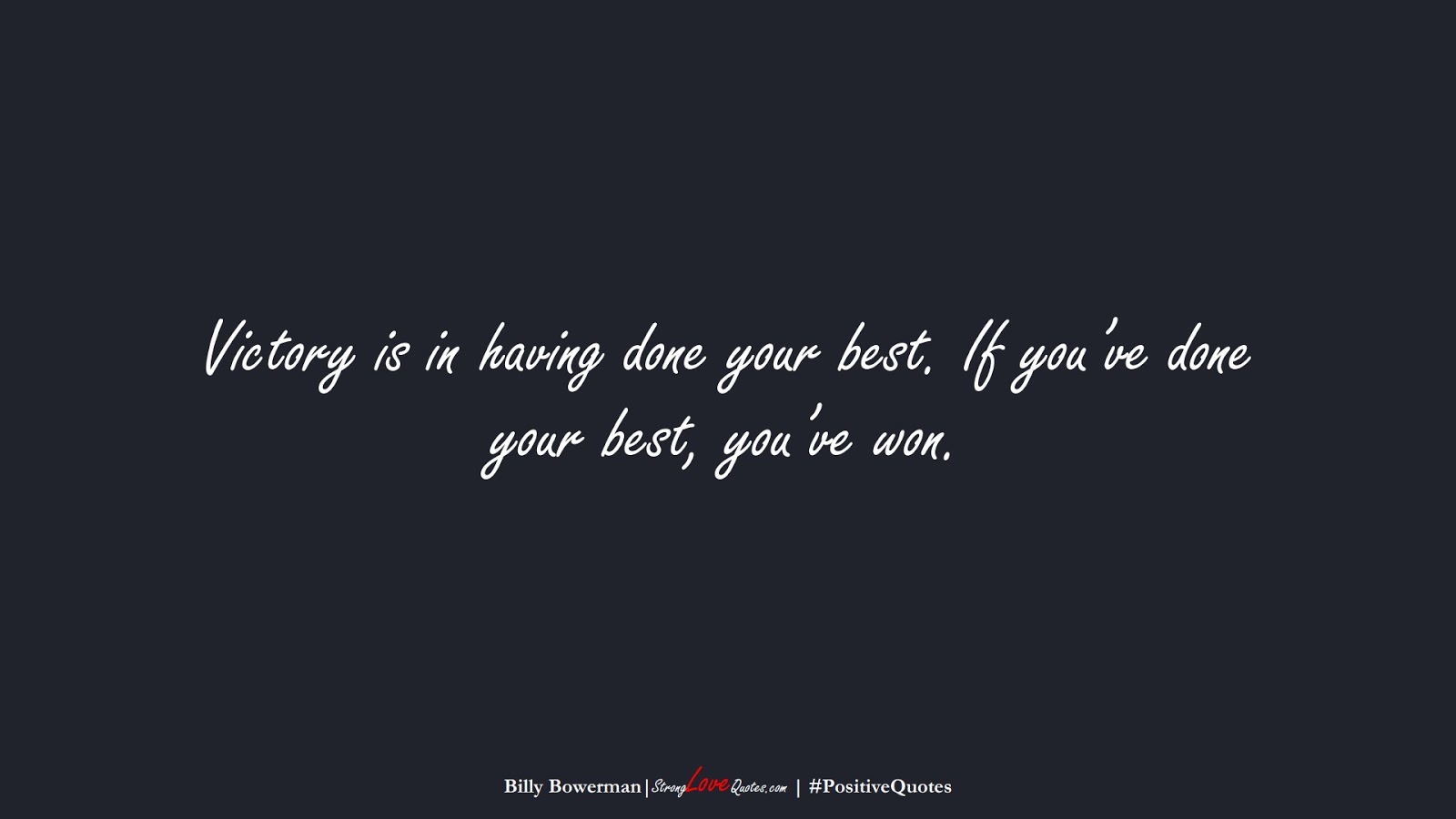 Victory is in having done your best. If you’ve done your best, you’ve won. (Billy Bowerman);  #PositiveQuotes