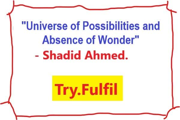Universe of Possibilities and Absence of Wonder - Shadid Ahmed | Try.Fulfil