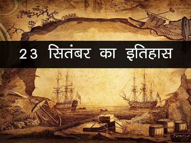 23 सितंबर 2023 का इतिहास : 23 सितम्बर की महत्वपूर्ण घटनाएँ |23 September History in Hindi