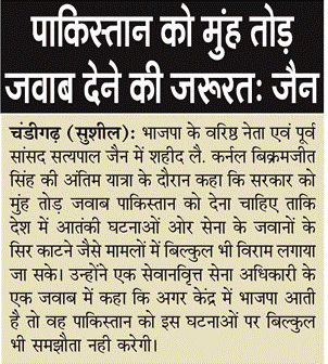 भाजपा के वरिष्ठ नेता एवं पूर्व सांसद सत्य पाल जैन ने शहीद विक्रमजीत सिंह की अंतिम यात्रा के दौरान कहा की सरकार को मुंह तोड़ जवाब पाकिस्तान को देना चाहिए। 