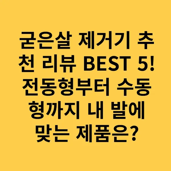 굳은살 제거기 추천 리뷰 BEST 5! 전동형부터 수동형까지 내 발에 맞는 제품은?