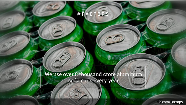 #Factops : "We use over 8 thousand crore aluminum soda cans every year"