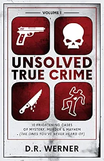 Unsolved True Crime: 10 Frightening Cases of Mystery, Murder & Mayhem - a compelling true crime series by D.R. Werner - book promotion companies