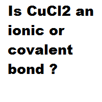 Is CuCl2 an ionic or covalent bond ?