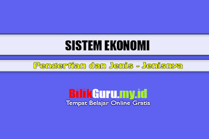 Pengertian Sistem Ekonomi dan Jenisnya (Tradisional, Kerakyatan, Liberal, Terpusat dan Campuran)