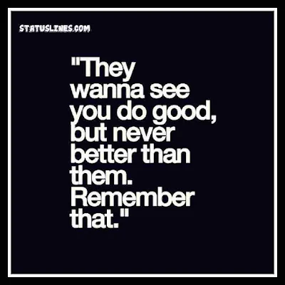 They wanna see you do good, but never better than them, Remember that.