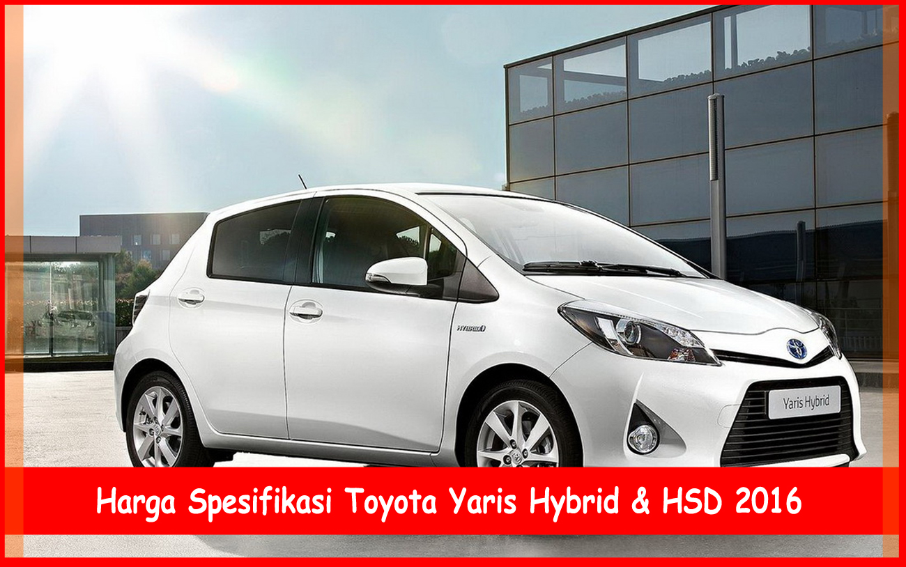 Harga Spesifikasi Toyota Yaris Hybrid HSD 2019 