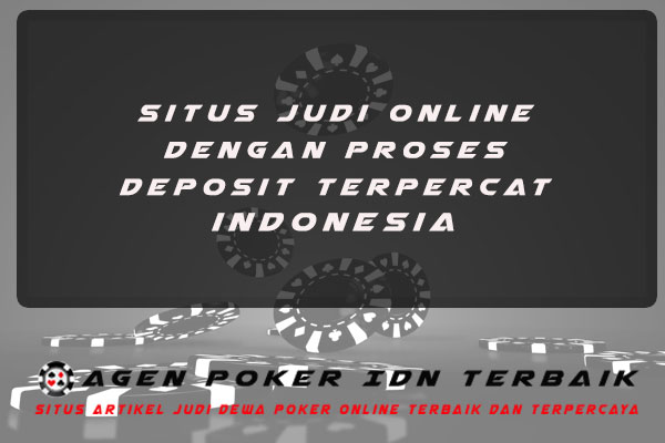 Situs Judi Online Dengan Proses Deposit Tercepat Indonesia