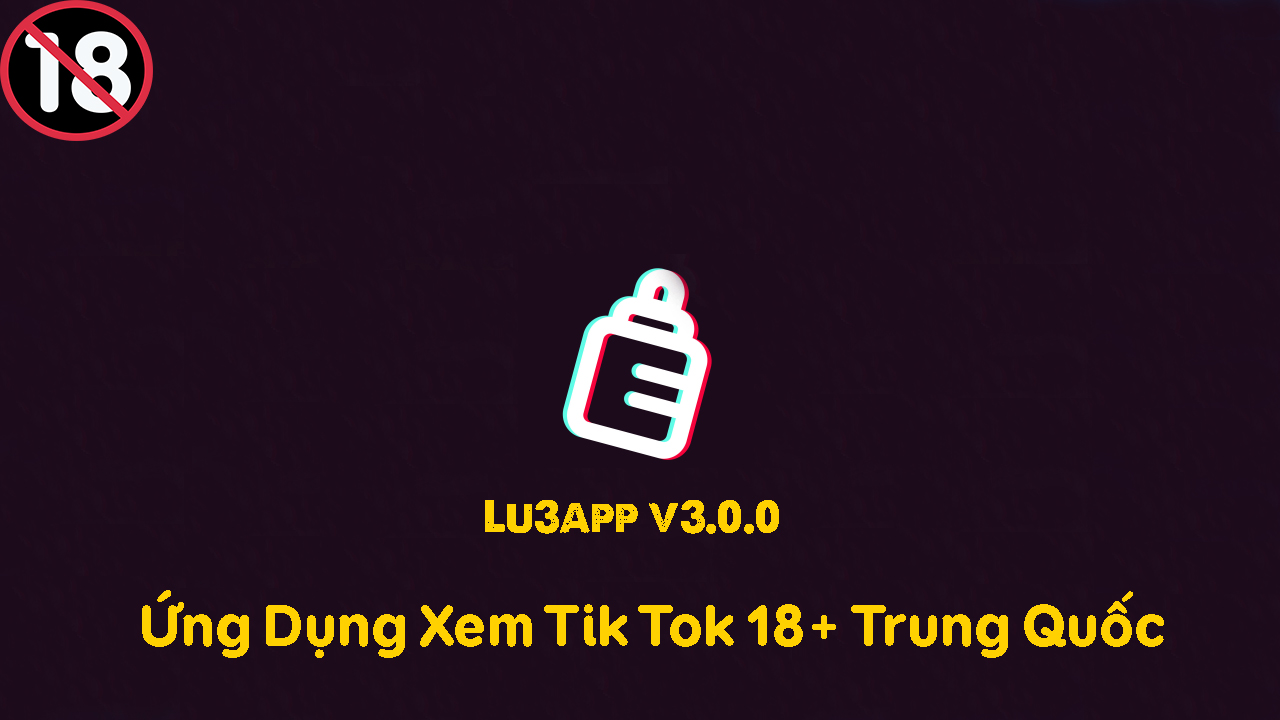 Nguyễn Lâm Blog - Lu3app 3.0.0 - Ứng Dụng Tik Tok 18+ China