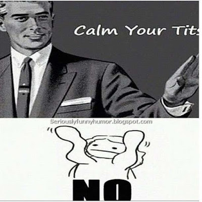 Calm your tits! NO! Funny hilarious meme pic