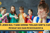  5 Jenis Buli yang Sering Terjadi serta Cara Mengatasi dan Mencegahnya