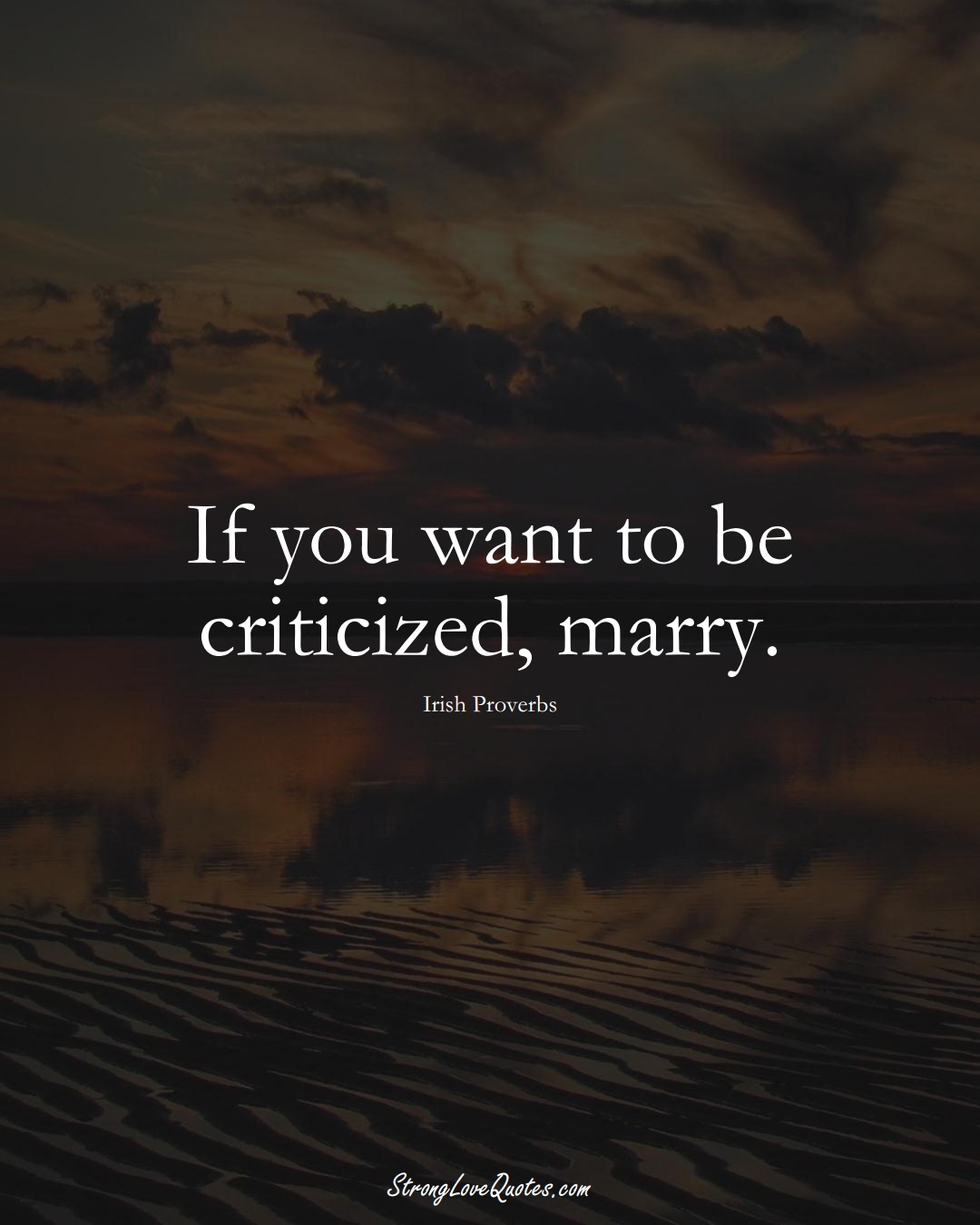 If you want to be criticized, marry. (Irish Sayings);  #EuropeanSayings