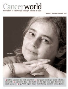 Cancer World 9 - November & December 2005 | TRUE PDF | Bimestrale | Medicina | Salute | NoProfit | Tumori | Professionisti
The aim of Cancer World is to help reduce the unacceptable number of deaths from cancer that is caused by late diagnosis and inadequate cancer care. We know our success in preventing and treating cancer depends on many factors. Tumour biology, the extent of available knowledge and the nature of care delivered all play a role. But equally important are the political, financial, bureaucratic decisions that affect how far and how fast innovative therapies, techniques and technologies are adopted into mainstream practice. Cancer World explores the complexity of cancer care from all these very different viewpoints, and offers readers insight into the myriad decisions that shape their professional and personal world.