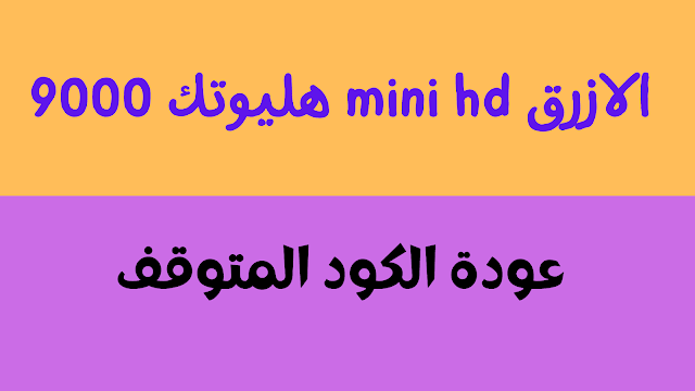 اهم تحويل هليوتك 9000 mini hd الازرق عودة الكود المتوقف