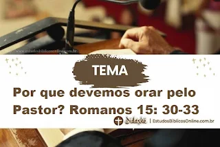 Por que devemos orar pelo Pastor? Romanos 15: 30-33