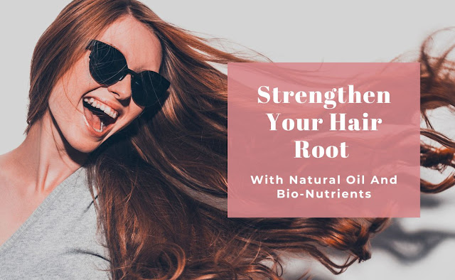 Strengthen Your Hair Root With Natural Oil And Bio-Nutrients
