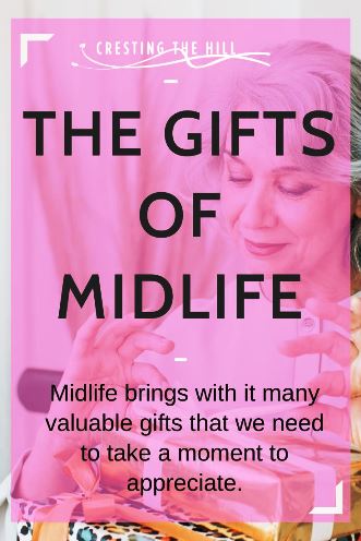 Midlife brings with it many valuable gifts that we need to take a moment to appreciate.