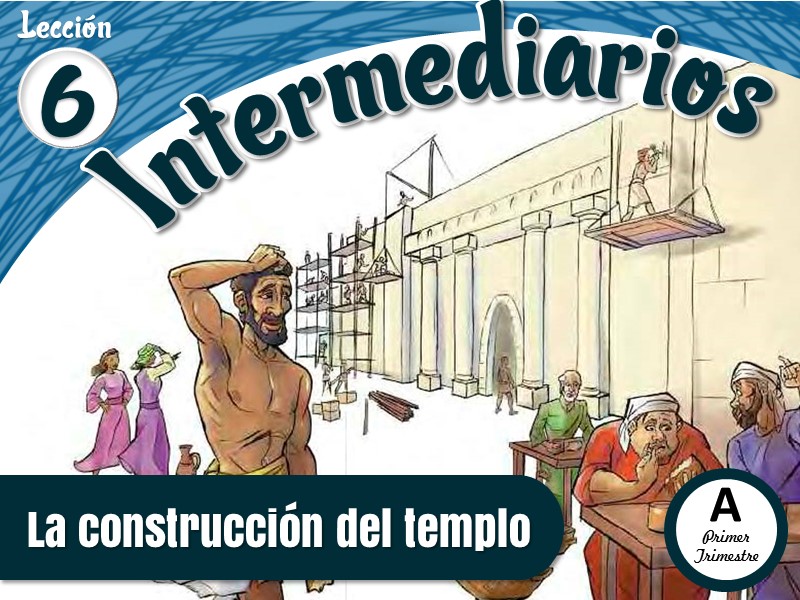 Intermediarios | Lección 6: La construcción del templo | 2do Trimestre | Año A