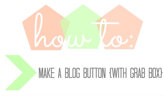 You: How To: Make A Blog Button {With Grab Box}