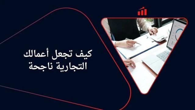 كيف تجعل أعمالك التجارية ناجحة