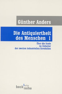 Die Antiquiertheit des Menschen Bd. I: Über die Seele im Zeitalter der zweiten industriellen Revolution (Beck'sche Reihe)