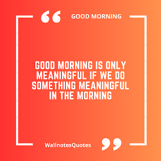 Good Morning Quotes, Wishes, Saying - wallnotesquotes - Good morning is only meaningful if we do something meaningful in the morning.