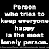 Person who tries to keep everyone happy is the most lonely person. 