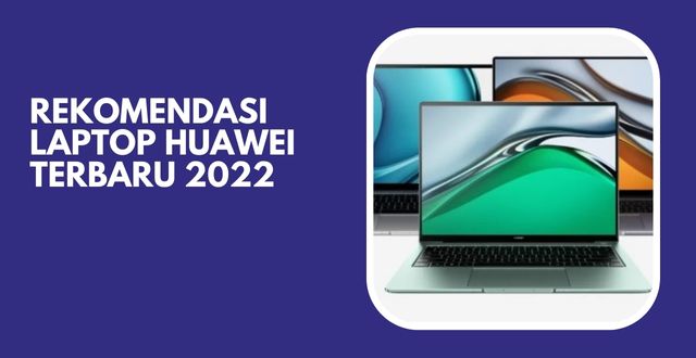 Rekomendasi Laptop Huawei Terbaru 2022