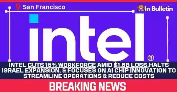 Intel Announces Major Workforce Reduction  to 15% Amidst Financial Challenges
