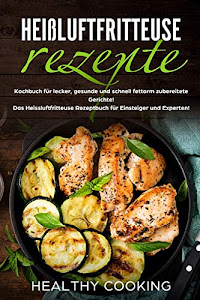 Heißluftfritteuse Rezepte:  Kochbuch für lecker, gesunde und schnell fettarm zubereitete Gerichte!  Das Heissluftfritteuse Rezeptbuch für Einsteiger ... Rezeptbuch für Einsteiger und Experten!