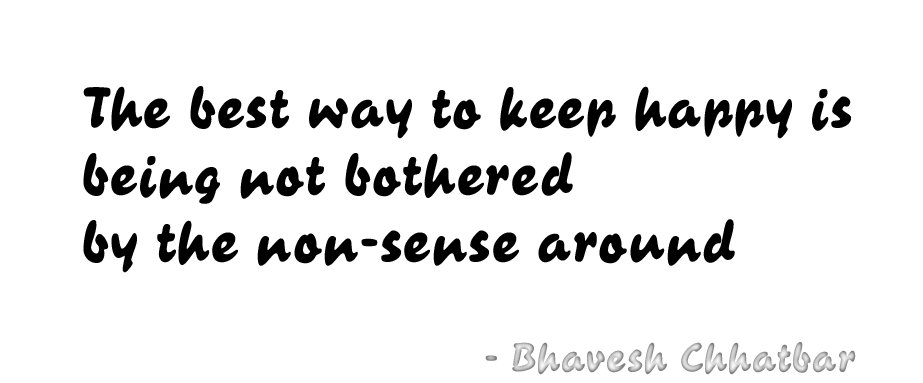 The best way to keep happy is being not bothered by the non-sense around - Bhavesh Chhatbar