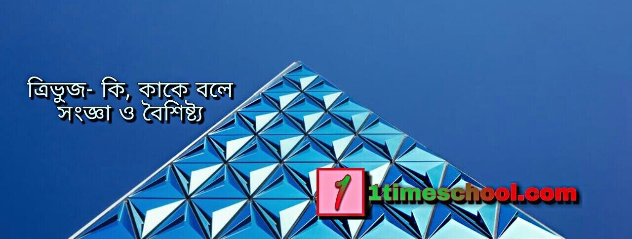 ত্রিভুজ কি, কাকে বলে, ত্রিভুজের সংজ্ঞা, ত্রিভুজের বৈশিষ্ট্য, বাহু ভেদে ত্রিভুজের বৈশিষ্ট্য, কোন ভেদে ত্রিভুজের বৈশিষ্ট্য