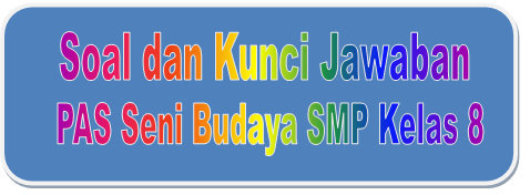 Soal dan Kunci Jawaban PAS Seni Budaya SMP Kelas 8 Kurikulum 2013