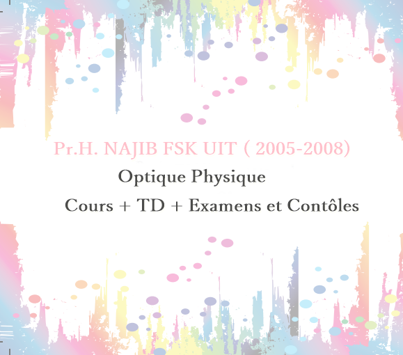 Cours + TD + Examens et Contôles Optique Physique Pr.H. NAJIB FSK UIT ( 2005-2008)