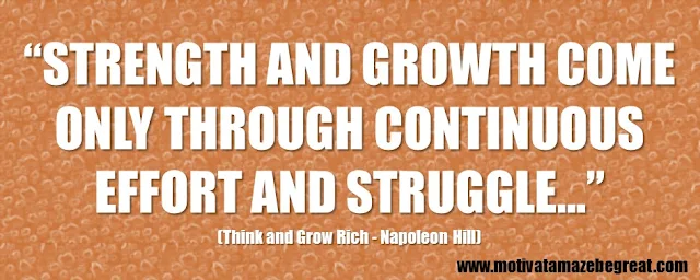 56 Best Think And Grow Rich Quotes by Napoleon Hill: “Strength and growth come only through continuous effort and struggle…" 