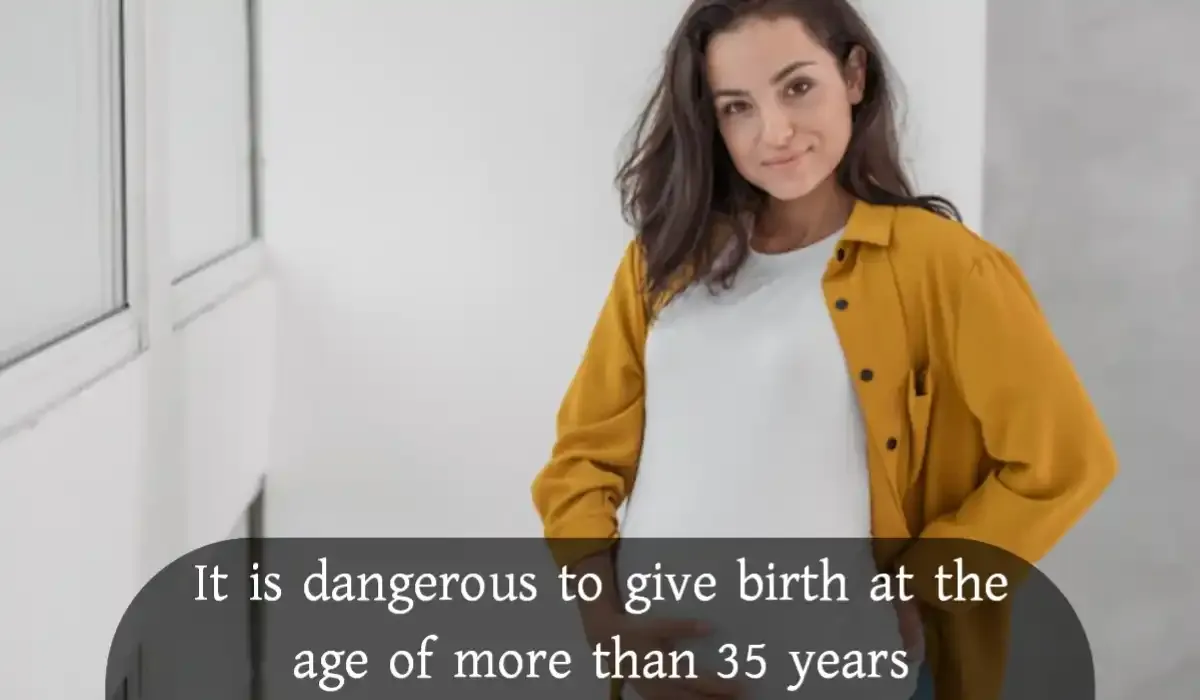 It is dangerous to give birth at the age of more than 35 years