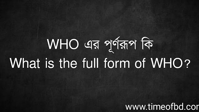 WHO এর পূর্ণরূপ কি | What is the full form of WHO?