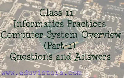 Class 11 - Informatics Practices / Computer Science - Computer System Overview (Part-1) Questions and Answers (#eduvictors)(#class11InformaticsPractices) 