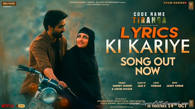Ki Kariye Song Lyrics | Code Name Tiranga | Harrdy Sandhu, Sakshi Holkar | Parineeti Chopra | Jaidev Kumar, Kumaar