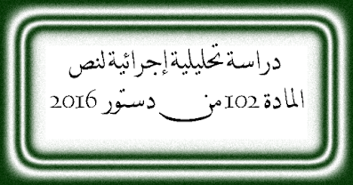 دراسة تحليلية إجرائية للمادة 102 من دستور 2016