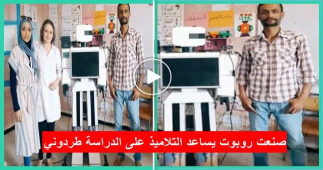 بالفيديو| معلم يصنع روبوت يساعد التلاميذ على الدراسة فتطرده وزارة التربية لاسباب صادمة !
