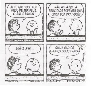 Tirinha de Schulz. Linus: "Acho que você tem medo de ser feliz, Charlie Brown. Não acha que a felicidade pode ser uma coisa boa para você?". Charlie Brown: Não sei... quais são os efeitos colaterais?"