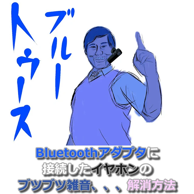 Bluetoothアダプタに接続したイヤホンがブツブツと雑音、、、その不具合の解決方法