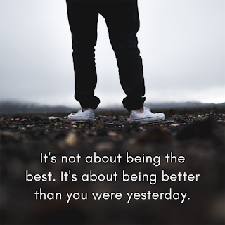 It's not about being the best. It's about being better than you were yesterday.