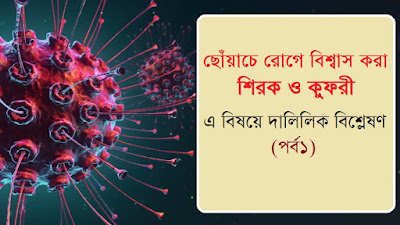 যারা করোনা গজবকে ছোঁয়াচে বলছে তারা কুফরী করছে (পর্ব ১)