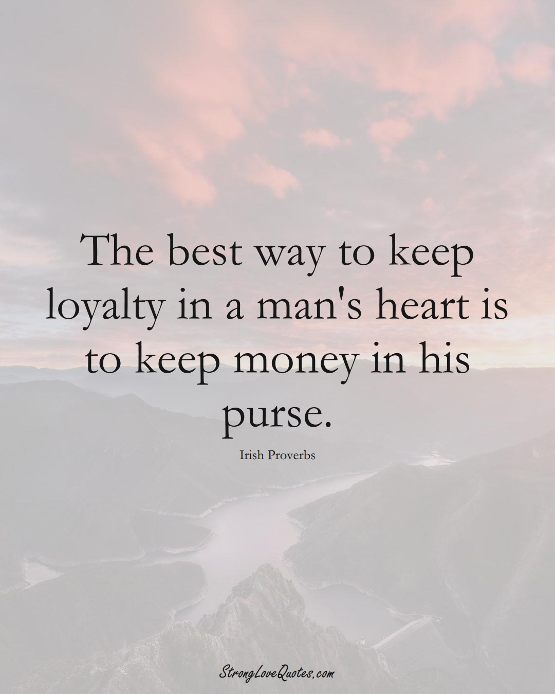 The best way to keep loyalty in a man's heart is to keep money in his purse. (Irish Sayings);  #EuropeanSayings