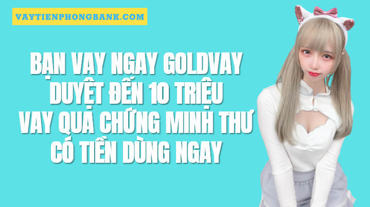 Goldvay - Vay tiền qua Ứng dụng, App Goldvay h5 Uy tín