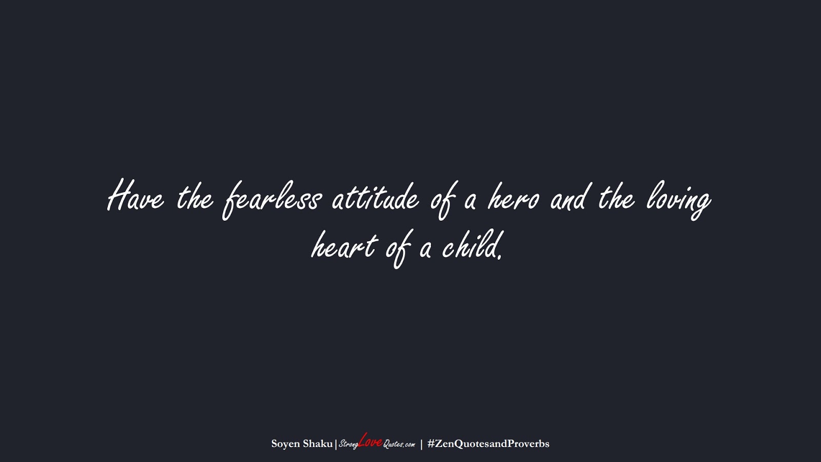 Have the fearless attitude of a hero and the loving heart of a child. (Soyen Shaku);  #ZenQuotesandProverbs