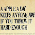 A Apple a day keeps anyone away if you throw it hard enough.